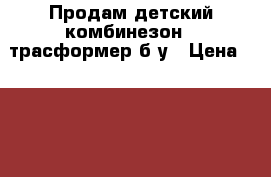 Продам детский комбинезон - трасформер б/у › Цена ­ 3 500 - Московская обл. Одежда, обувь и аксессуары » Другое   